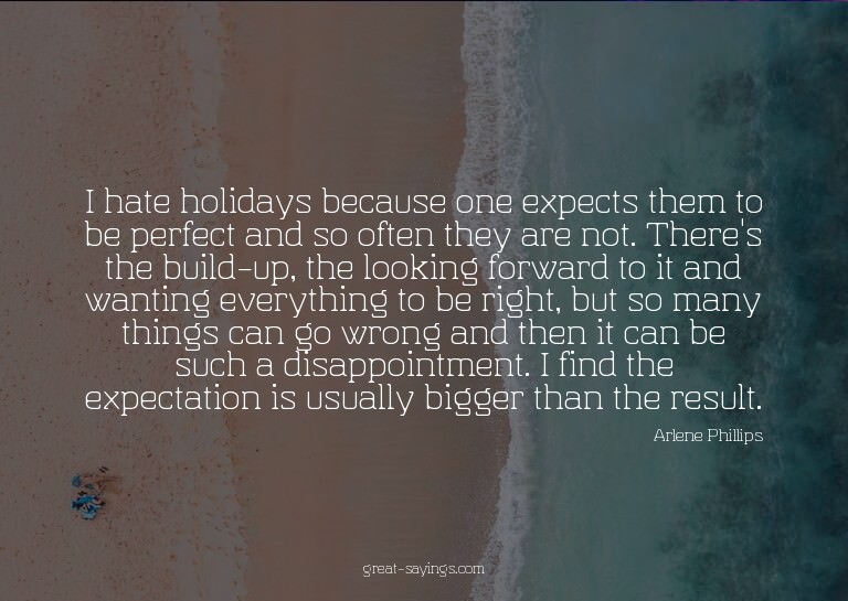 I hate holidays because one expects them to be perfect