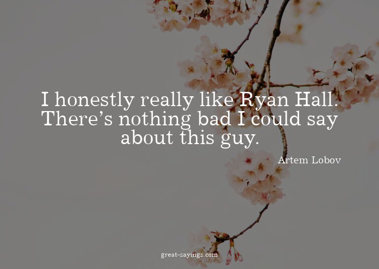 I honestly really like Ryan Hall. There's nothing bad I