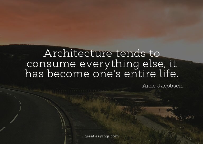 Architecture tends to consume everything else, it has b