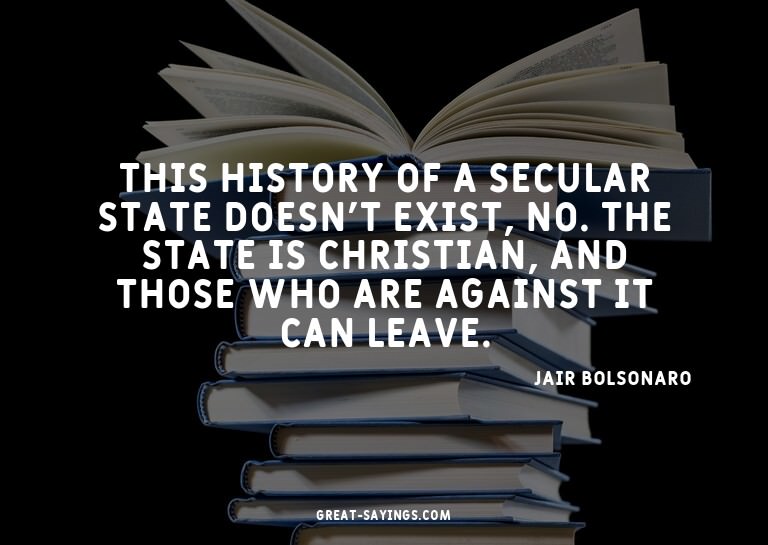 This history of a secular state doesn't exist, no. The