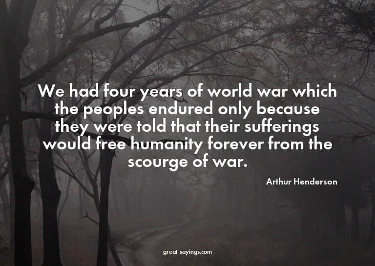 We had four years of world war which the peoples endure