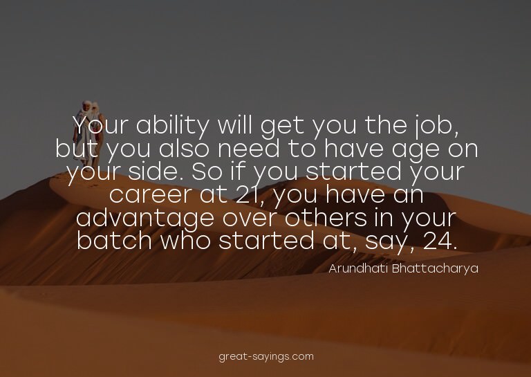 Your ability will get you the job, but you also need to