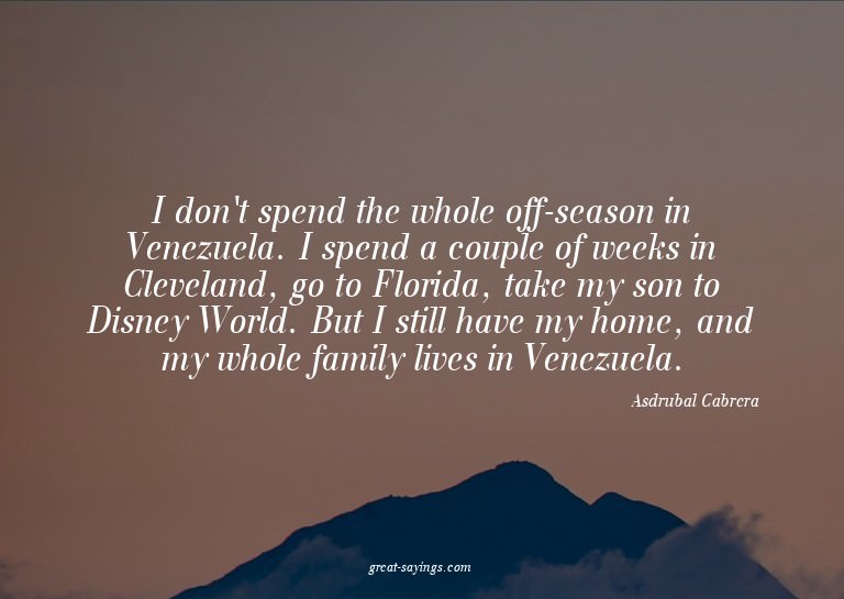 I don't spend the whole off-season in Venezuela. I spen