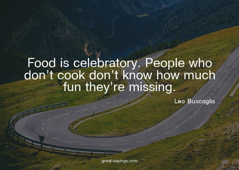 Food is celebratory. People who don't cook don't know h