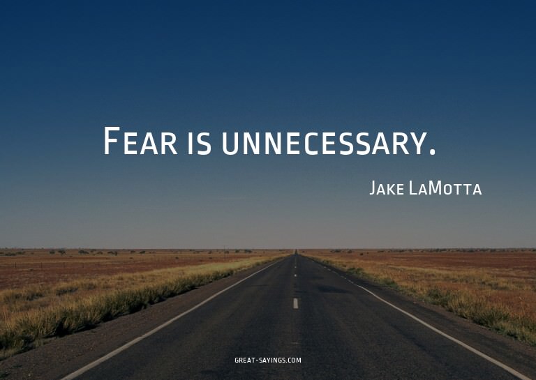Fear is unnecessary.

