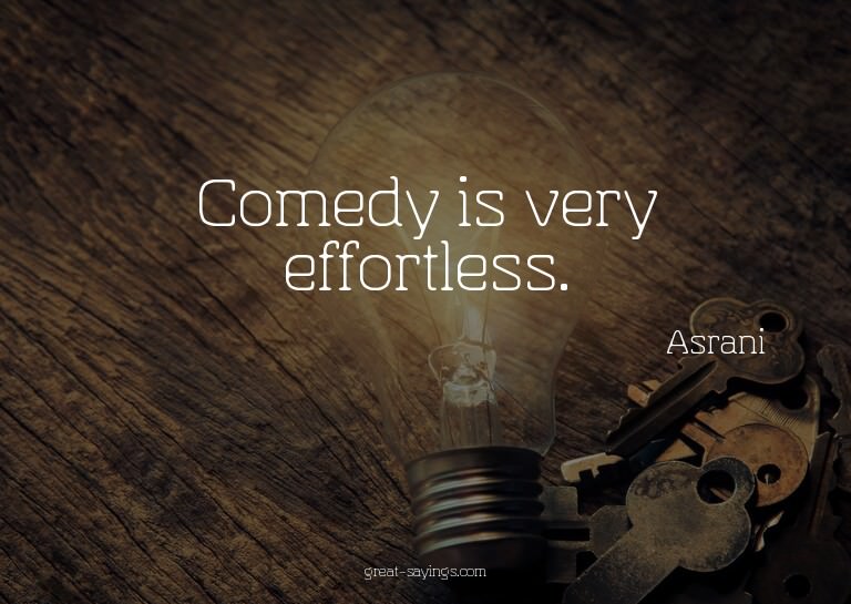 Comedy is very effortless.

