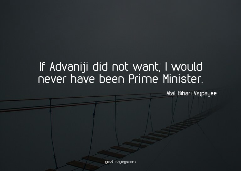 If Advaniji did not want, I would never have been Prime