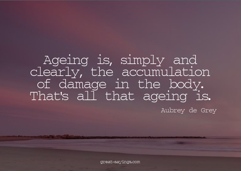 Ageing is, simply and clearly, the accumulation of dama