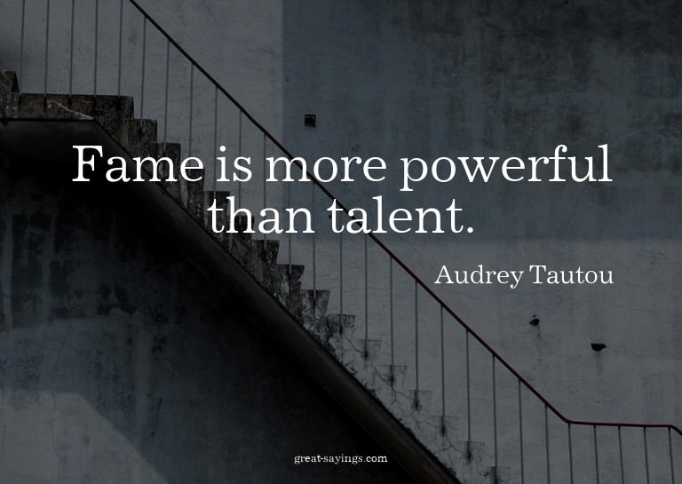 Fame is more powerful than talent.

