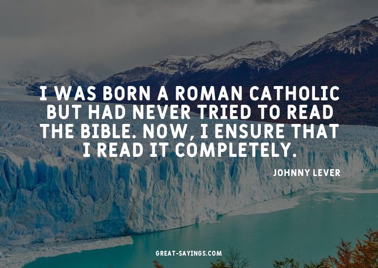 I was born a Roman Catholic but had never tried to read