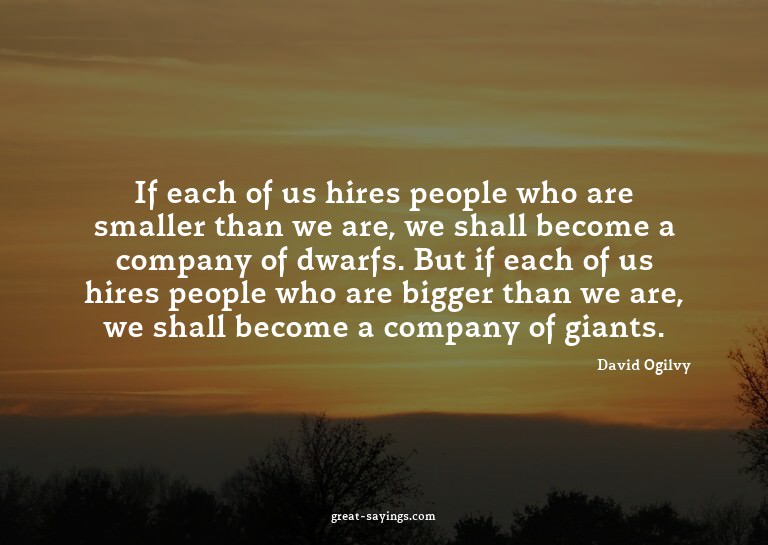 If each of us hires people who are smaller than we are,