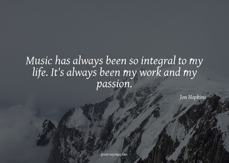 Music has always been so integral to my life. It's alwa