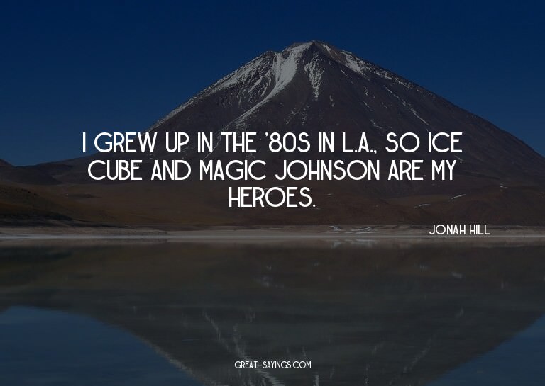 I grew up in the '80s in L.A., so Ice Cube and Magic Jo