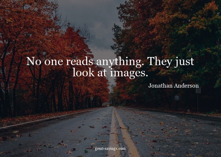 No one reads anything. They just look at images.

