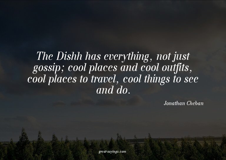 The Dishh has everything, not just gossip; cool places