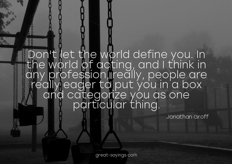 Don't let the world define you. In the world of acting,