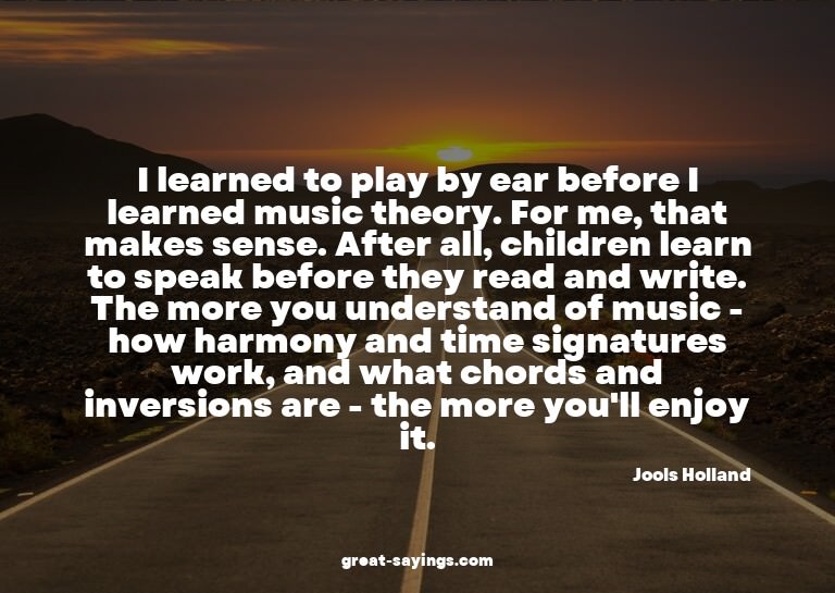 I learned to play by ear before I learned music theory.