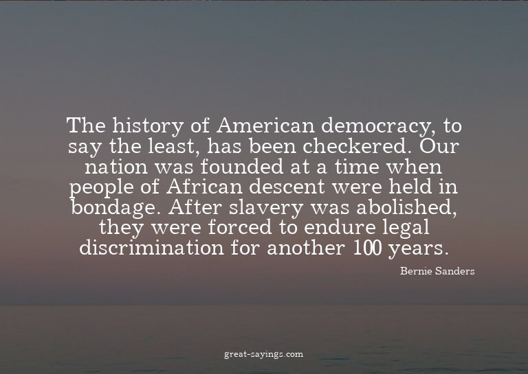 The history of American democracy, to say the least, ha