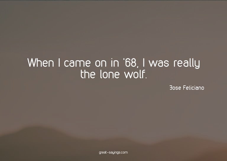 When I came on in '68, I was really the lone wolf.

