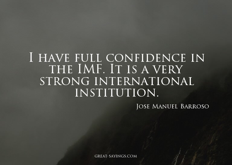 I have full confidence in the IMF. It is a very strong