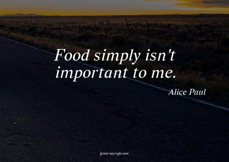 Food simply isn't important to me.

