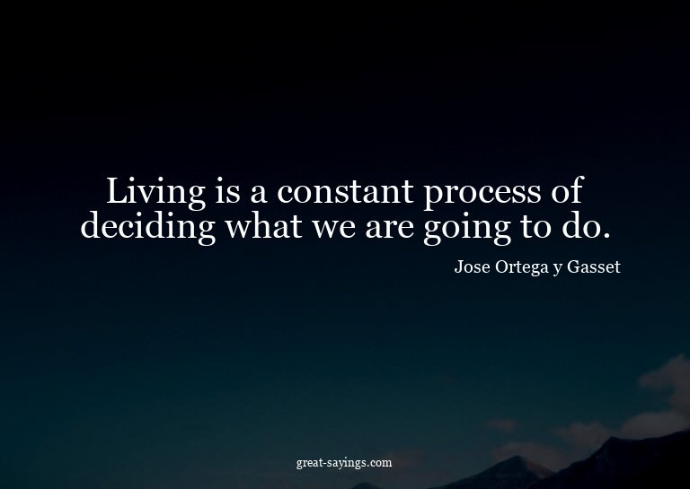 Living is a constant process of deciding what we are go