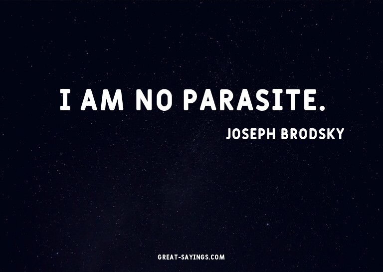 I am no parasite.

