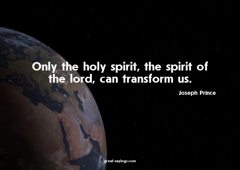 Only the holy spirit, the spirit of the lord, can trans