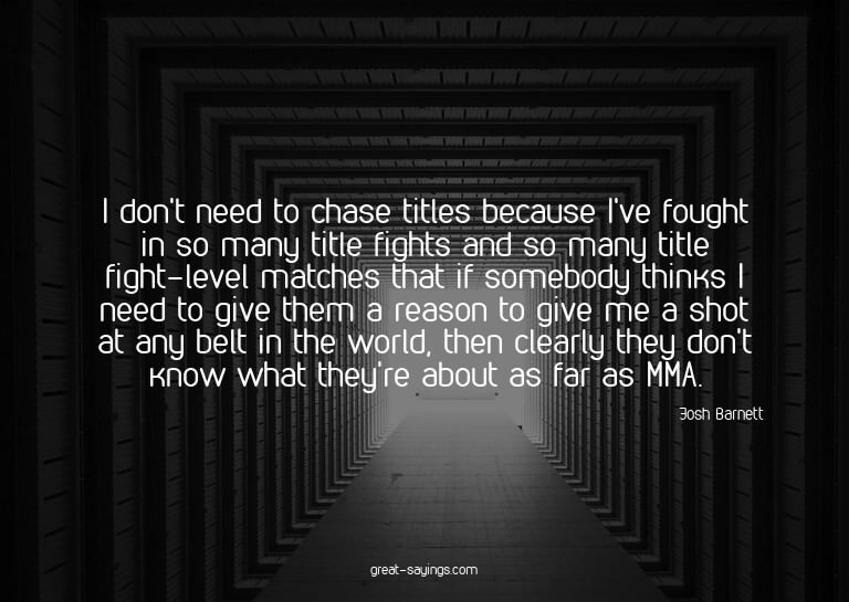 I don't need to chase titles because I've fought in so
