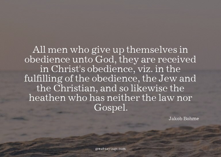 All men who give up themselves in obedience unto God, t