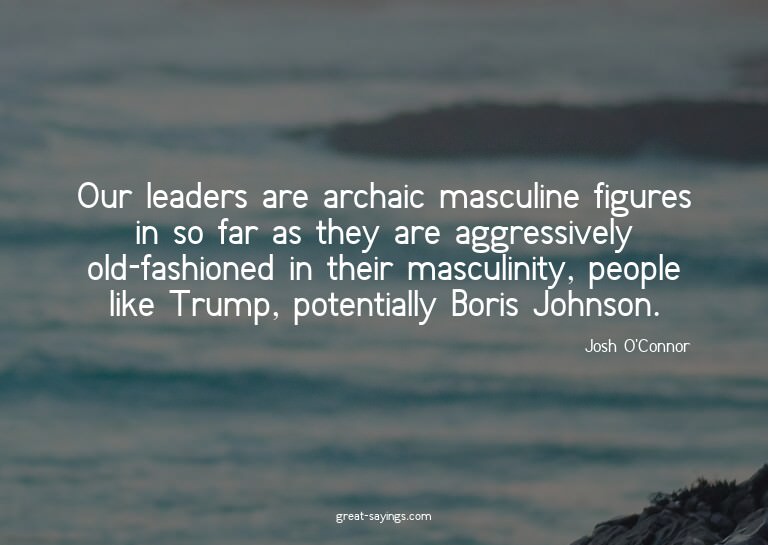 Our leaders are archaic masculine figures in so far as
