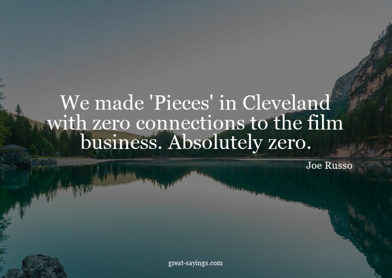 We made 'Pieces' in Cleveland with zero connections to