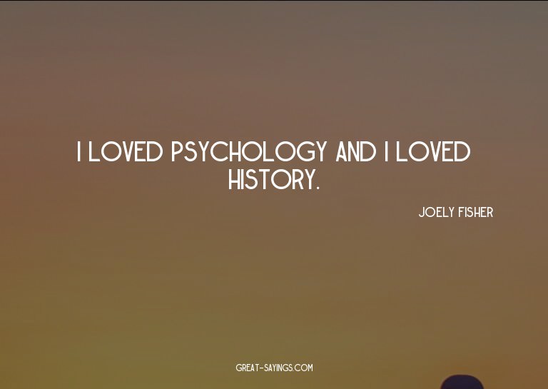 I loved psychology and I loved history.

