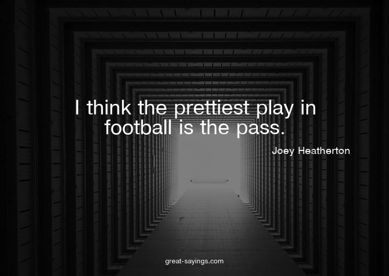 I think the prettiest play in football is the pass.

