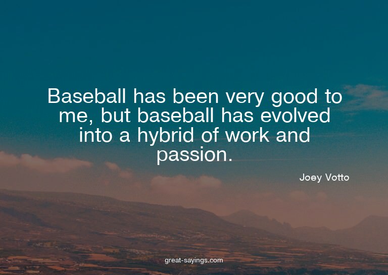 Baseball has been very good to me, but baseball has evo