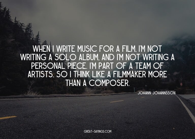 When I write music for a film, I'm not writing a solo a
