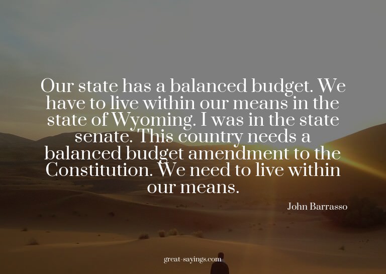 Our state has a balanced budget. We have to live within