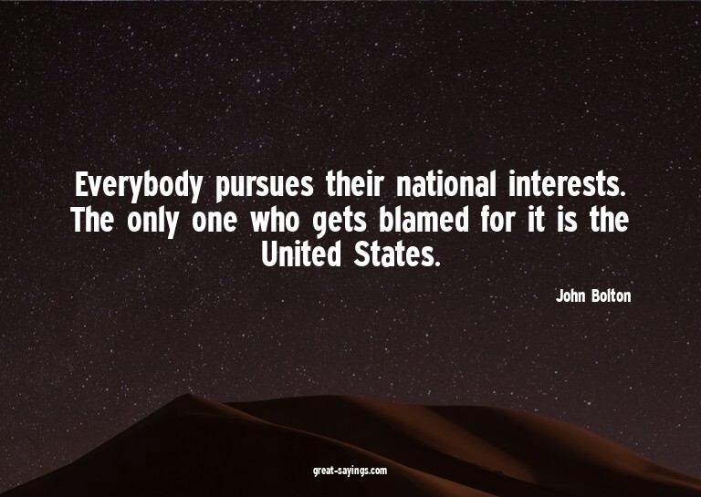 Everybody pursues their national interests. The only on