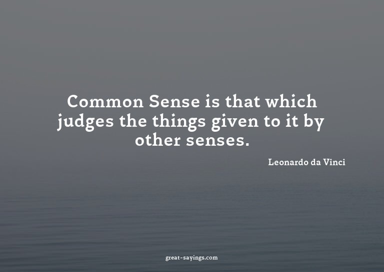 Common Sense is that which judges the things given to i