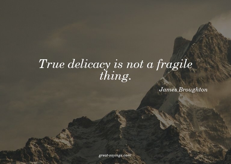 True delicacy is not a fragile thing.

