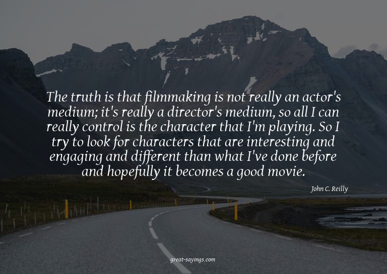 The truth is that filmmaking is not really an actor's m