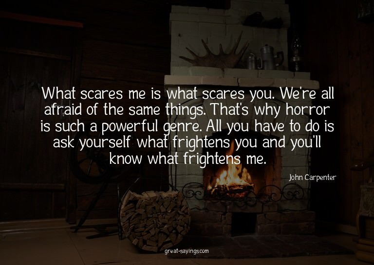 What scares me is what scares you. We're all afraid of