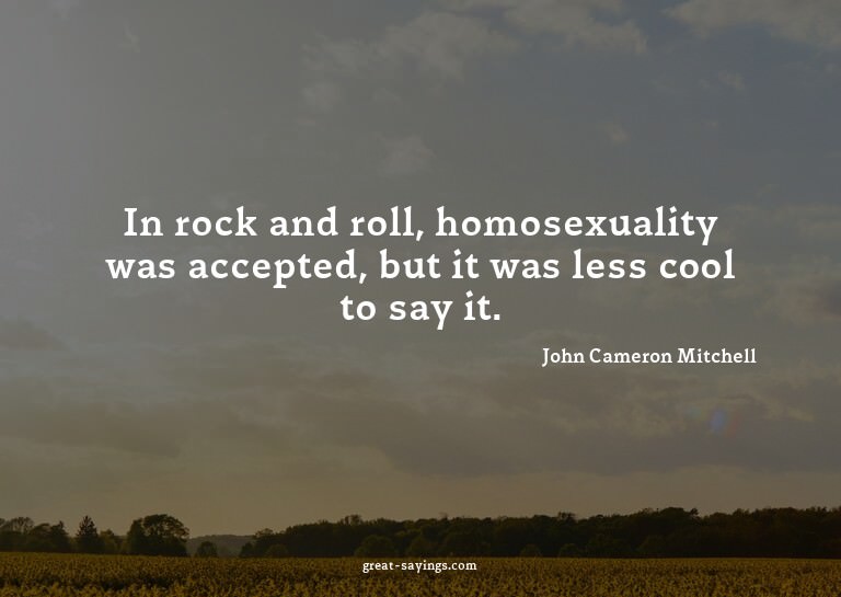 In rock and roll, homosexuality was accepted, but it wa