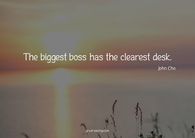 The biggest boss has the clearest desk.

