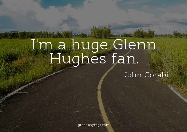 I'm a huge Glenn Hughes fan.

