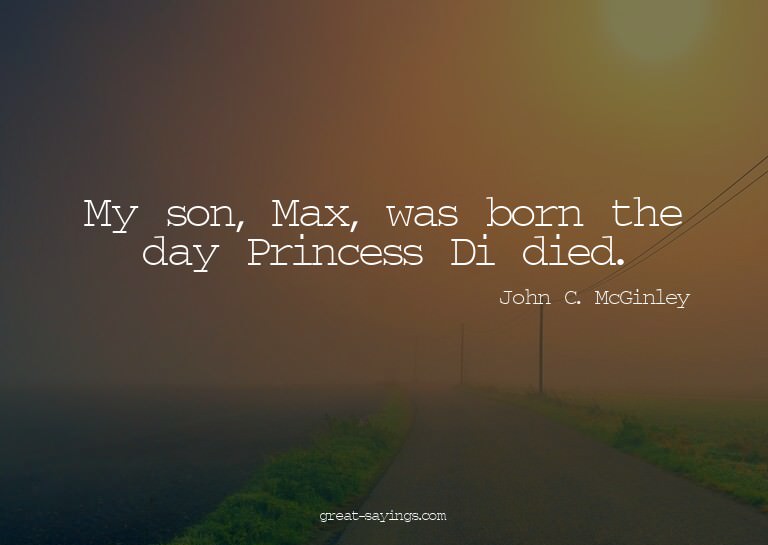 My son, Max, was born the day Princess Di died.

