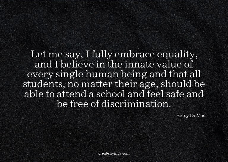 Let me say, I fully embrace equality, and I believe in