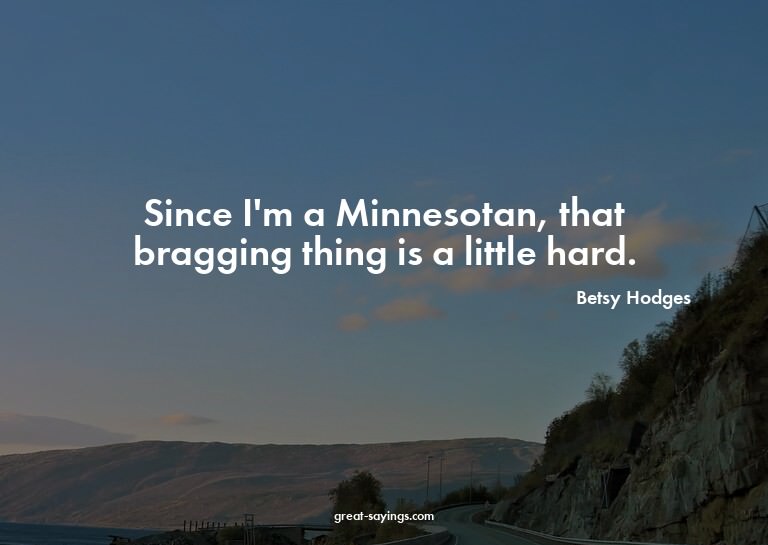 Since I'm a Minnesotan, that bragging thing is a little