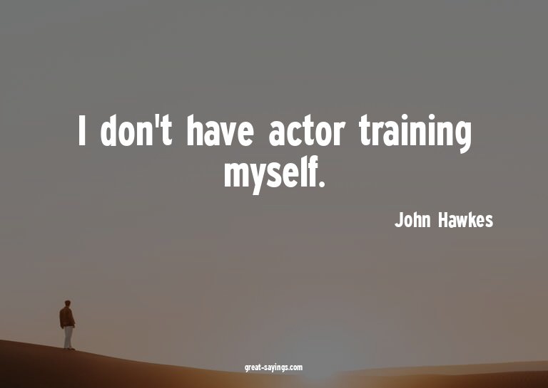 I don't have actor training myself.

