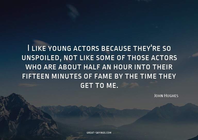 I like young actors because they're so unspoiled, not l